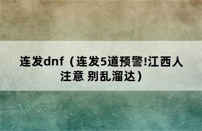 连发dnf（连发5道预警!江西人注意 别乱溜达）